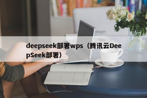 deepseek部署wps（腾讯云DeepSeek部署）