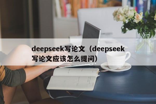 deepseek写论文（deepseek写论文应该怎么提问）