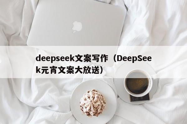 deepseek文案写作（DeepSeek元宵文案大放送）