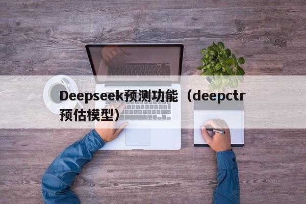 Deepseek预测功能（deepctr预估模型）