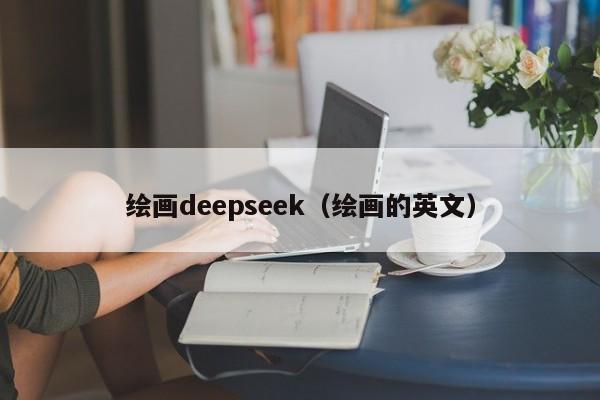 绘画deepseek（绘画的英文）