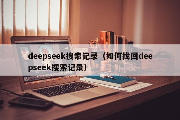 deepseek搜索记录（如何找回deepseek搜索记录）