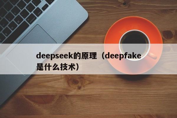 deepseek的原理（deepfake是什么技术）