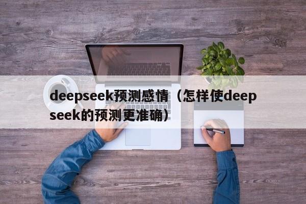 deepseek预测感情（怎样使deepseek的预测更准确）