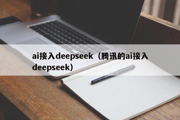 ai接入deepseek（腾讯的ai接入deepseek）