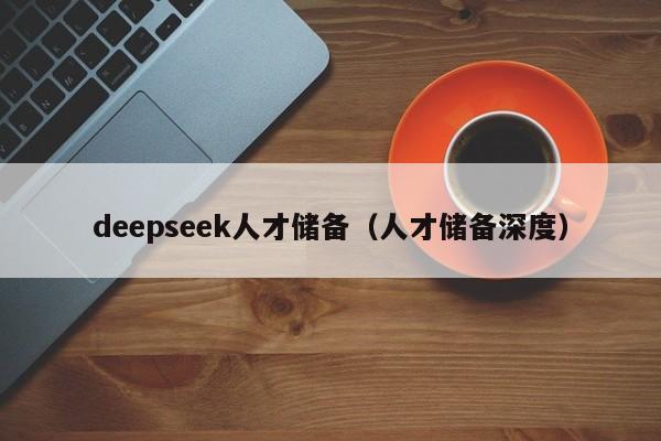 deepseek人才储备（人才储备深度）