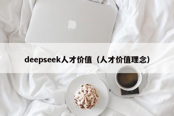 deepseek人才价值（人才价值理念）