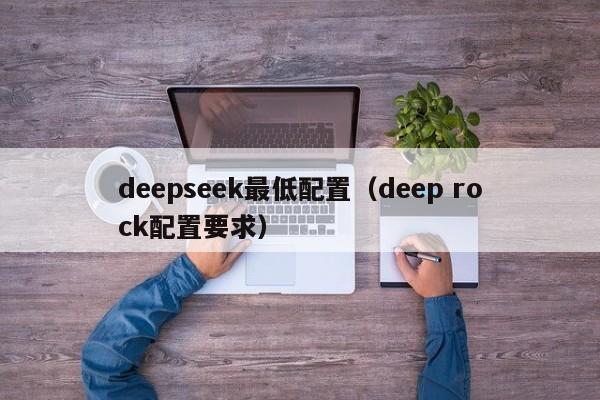 deepseek最低配置（deep rock配置要求）