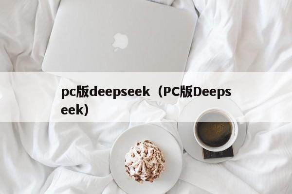 pc版deepseek（PC版Deepseek）