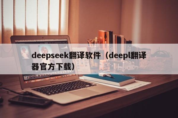 deepseek翻译软件（deepl翻译器官方下载）