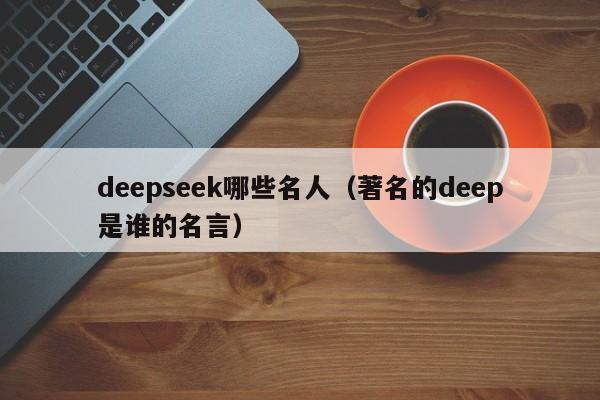 deepseek哪些名人（著名的deep是谁的名言）