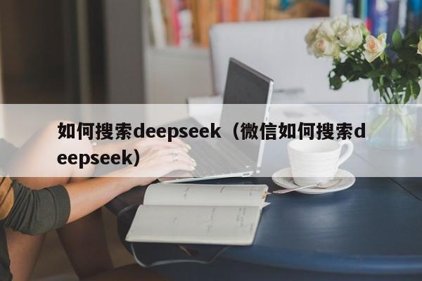 如何搜索deepseek（微信如何搜索deepseek）