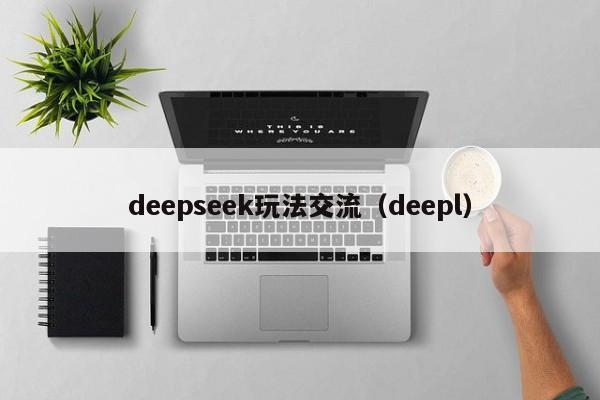 deepseek玩法交流（deepl）