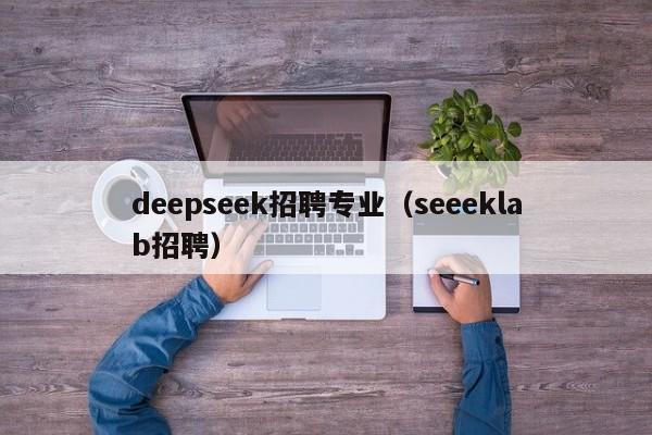 deepseek招聘专业（seeeklab招聘）