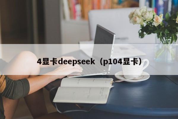 4显卡deepseek（p104显卡）