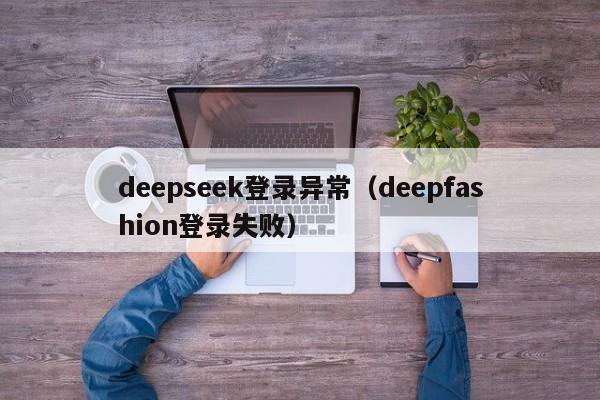 deepseek登录异常（deepfashion登录失败）