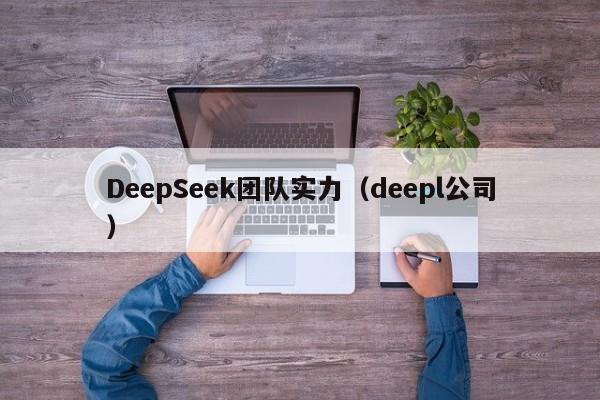 DeepSeek团队实力（deepl公司）