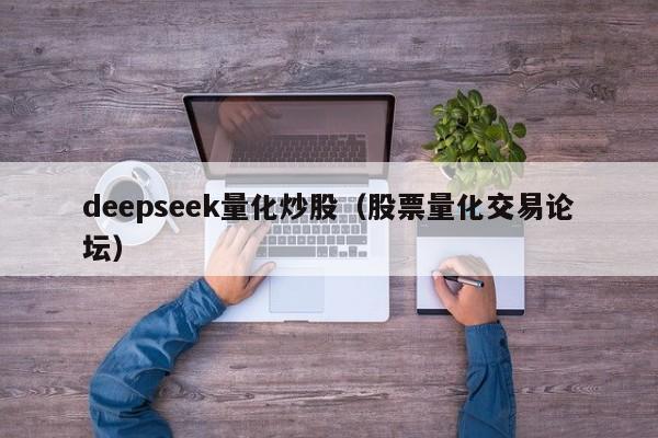 deepseek量化炒股（股票量化交易论坛）