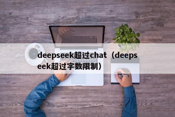 deepseek超过chat（deepseek超过字数限制）