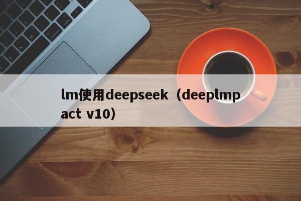 lm使用deepseek（deeplmpact v10）