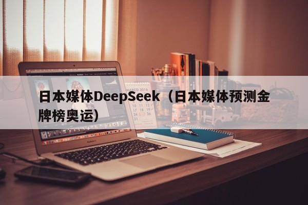 日本媒体DeepSeek（日本媒体预测金牌榜奥运）