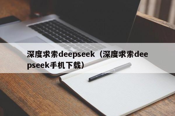 深度求索deepseek（深度求索deepseek手机下载）