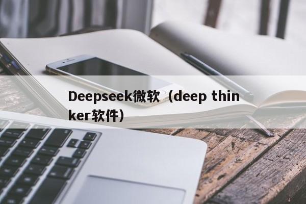 Deepseek微软（deep thinker软件）