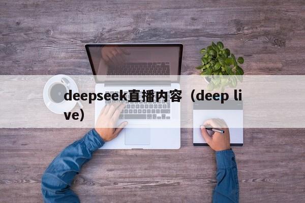 deepseek直播内容（deep live）