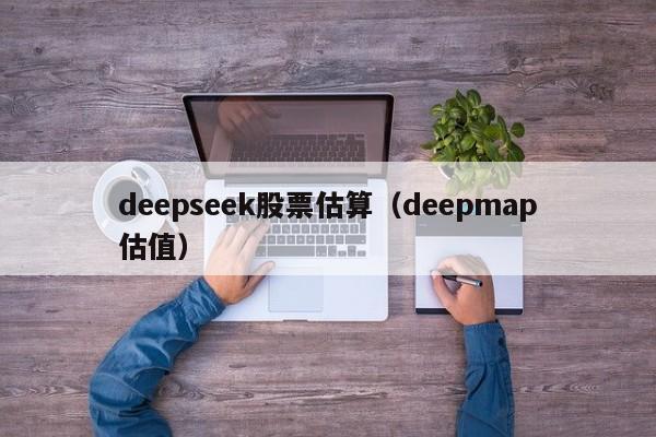 deepseek股票估算（deepmap估值）