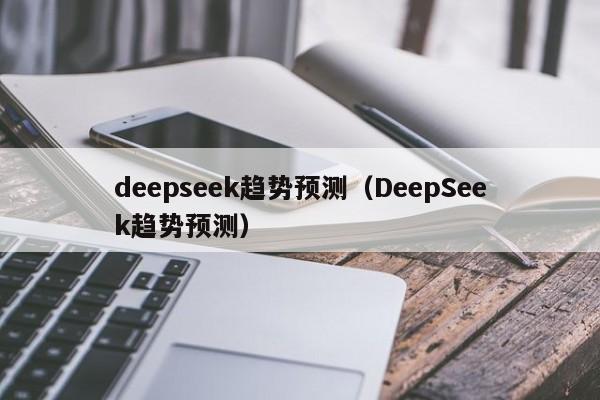 deepseek趋势预测（DeepSeek趋势预测）