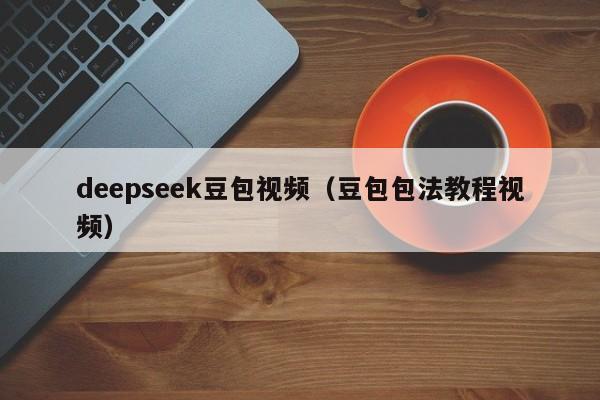 deepseek豆包视频（豆包包法教程视频）