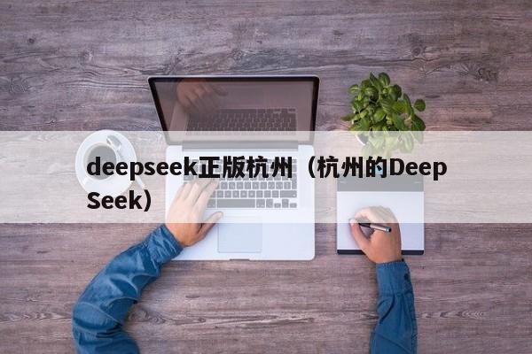 deepseek正版杭州（杭州的DeepSeek）