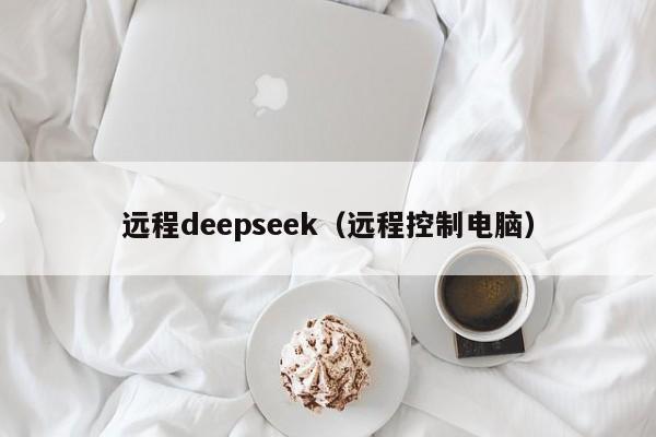 远程deepseek（远程控制电脑）