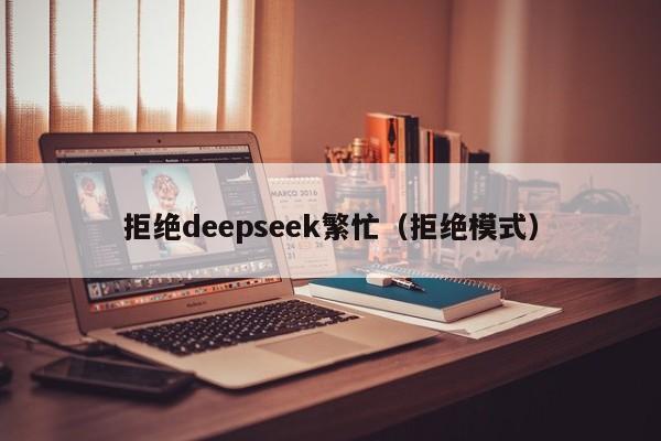 拒绝deepseek繁忙（拒绝模式）