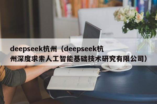 deepseek杭州（deepseek杭州深度求索人工智能基础技术研究有限公司）