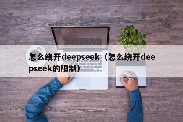 怎么绕开deepseek（怎么绕开deepseek的限制）