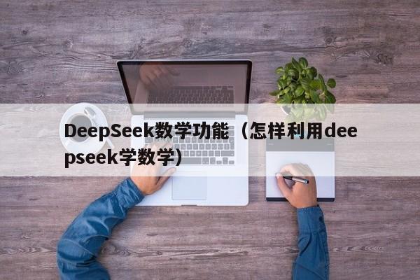 DeepSeek数学功能（怎样利用deepseek学数学）