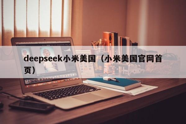 deepseek小米美国（小米美国官网首页）