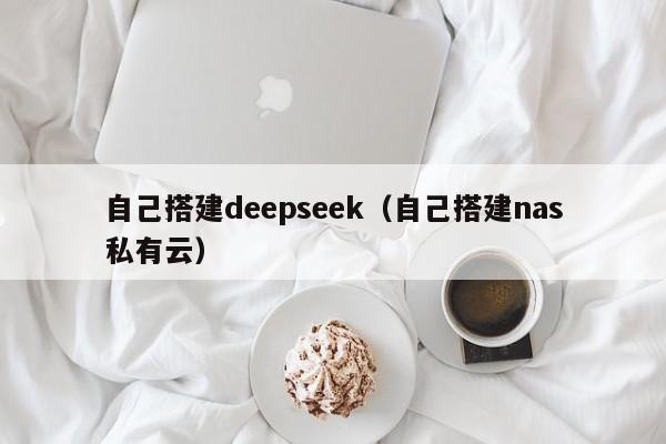 自己搭建deepseek（自己搭建nas私有云）