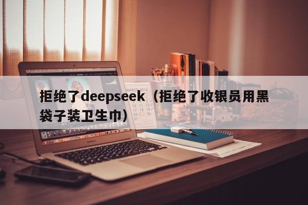 拒绝了deepseek（拒绝了收银员用黑袋子装卫生巾）