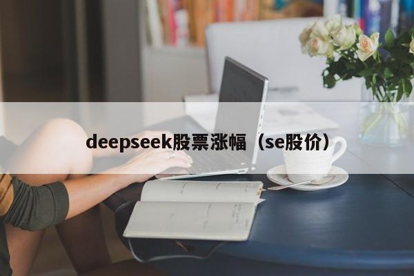 deepseek股票涨幅（se股价）