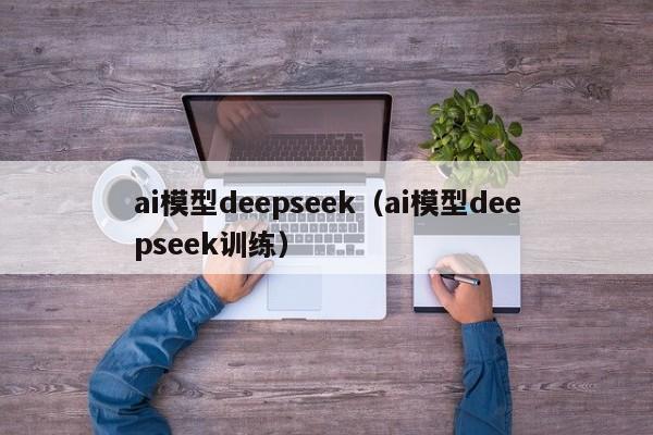 ai模型deepseek（ai模型deepseek训练）