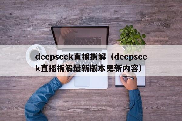 deepseek直播拆解（deepseek直播拆解最新版本更新内容）