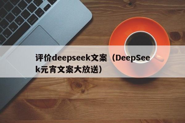 评价deepseek文案（DeepSeek元宵文案大放送）