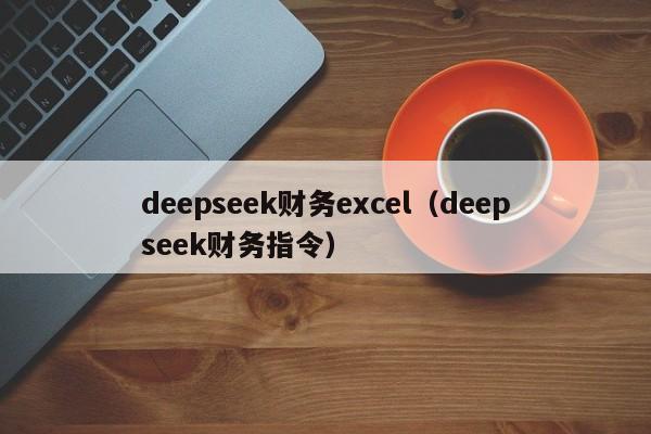 deepseek财务excel（deepseek财务指令）