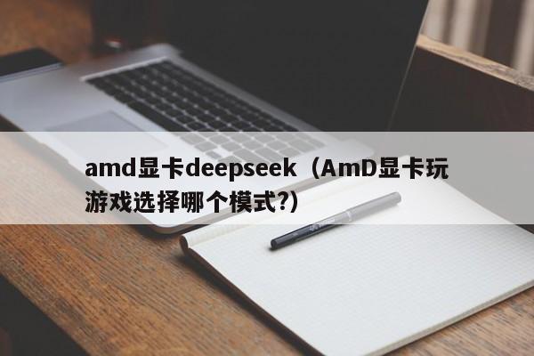 amd显卡deepseek（AmD显卡玩游戏选择哪个模式?）