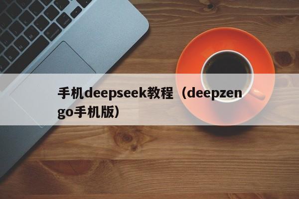 手机deepseek教程（deepzengo手机版）