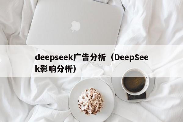 deepseek广告分析（DeepSeek影响分析）