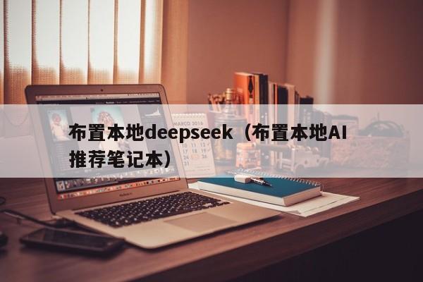 布置本地deepseek（布置本地AI 推荐笔记本）