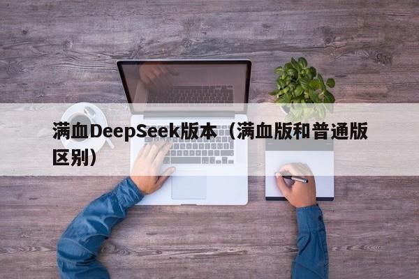 满血DeepSeek版本（满血版和普通版区别）